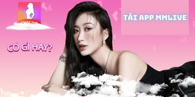  Tải App MMLIVE - Giải Pháp Giải Trí Hấp Dẫn Cho Người Dùng