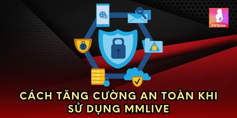 Cách tăng cường an toàn khi sử dụng MMlive