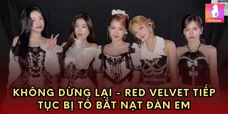 Không dừng lại - Red Velvet tiếp tục bị tố bắt nạt đàn em